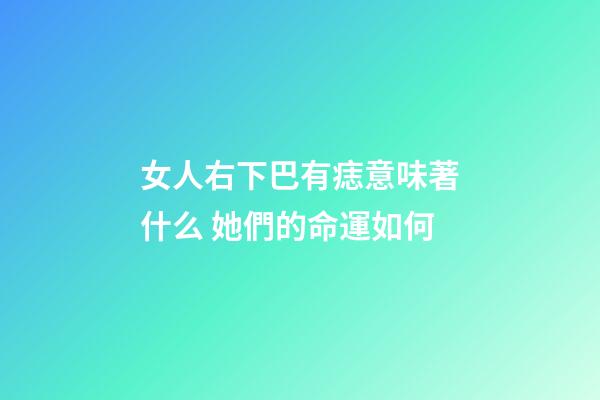 女人右下巴有痣意味著什么 她們的命運如何